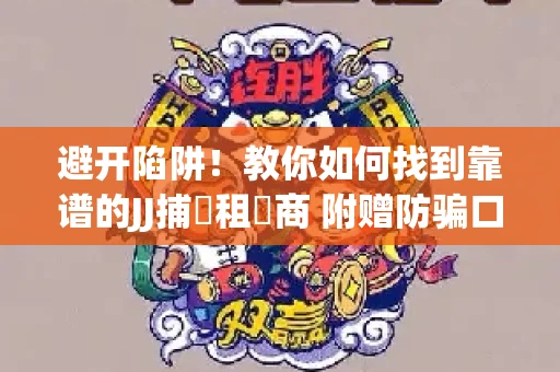 避开陷阱！教你如何找到靠谱的JJ捕魚租號商 附赠防骗口诀